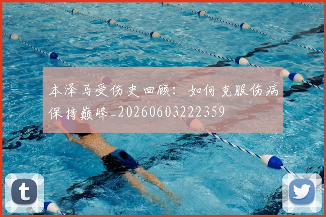 本泽马受伤史回顾：如何克服伤病保持巅峰_20260603222359